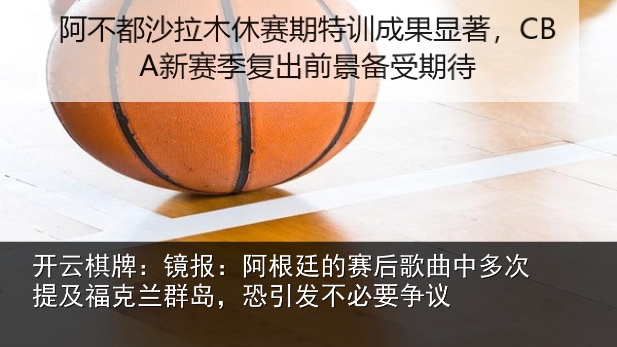 开云棋牌:镜报:阿根廷的赛后歌曲中多次提及福克兰群岛,恐引发不必要争议