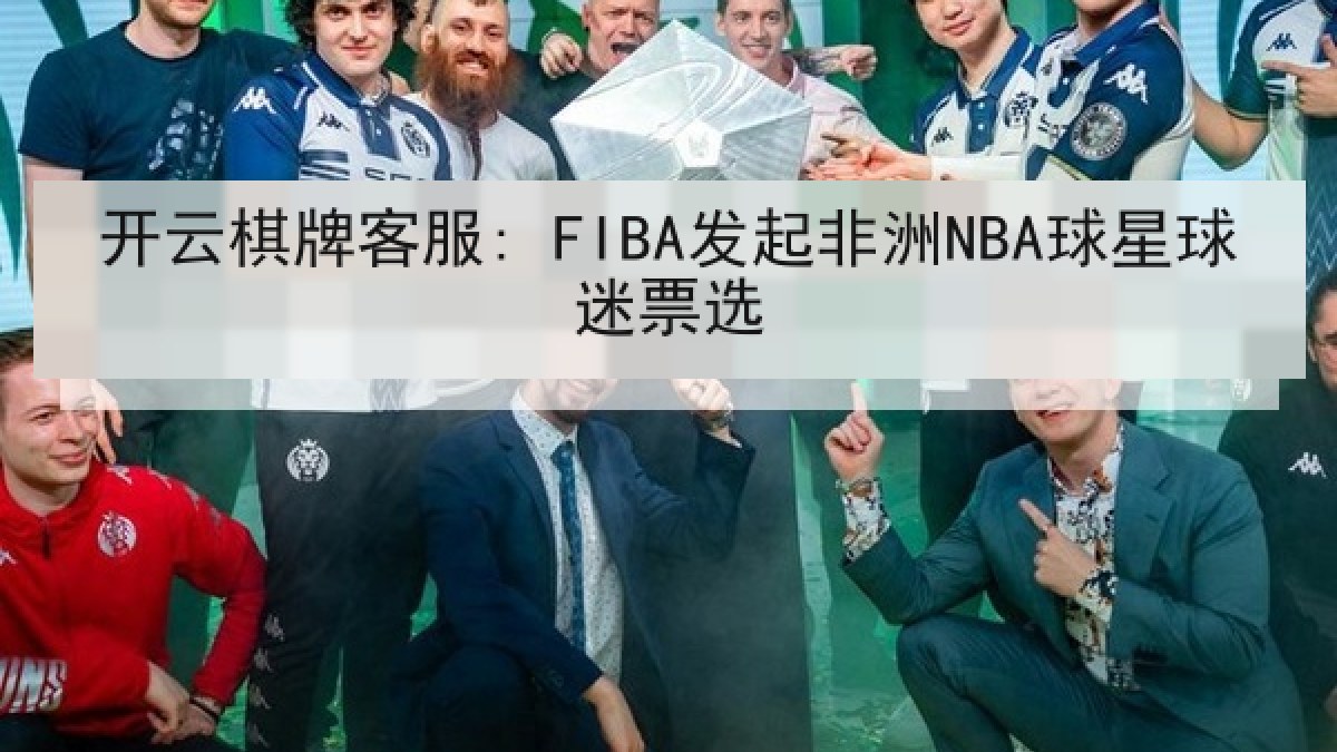 开云棋牌客服: FIBA发起非洲NBA球星球迷票选
