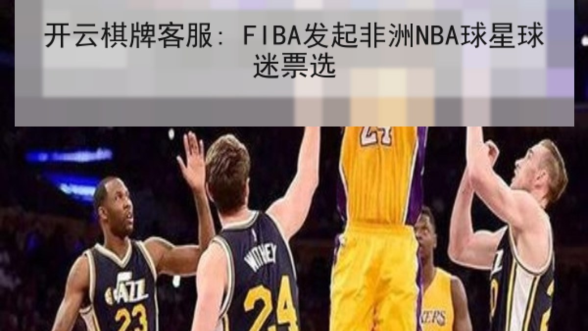 开云棋牌客服: FIBA发起非洲NBA球星球迷票选