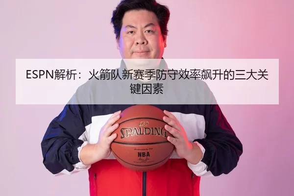 ESPN解析：火箭队新赛季防守效率飙升的三大关键因素