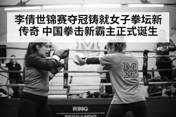 李倩世锦赛夺冠铸就女子拳坛新传奇 中国拳击新霸主正式诞生