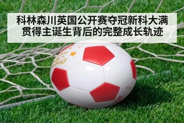 科林森川英国公开赛夺冠新科大满贯得主诞生背后的完整成长轨迹