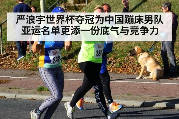 严浪宇世界杯夺冠为中国蹦床男队亚运名单更添一份底气与竞争力